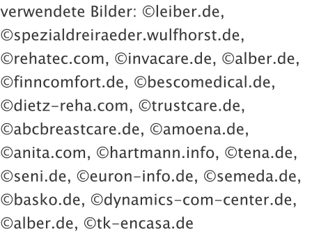 verwendete Bilder: �leiber.de, �spezialdreiraeder.wulfhorst.de, �rehatec.com, �invacare.de, �alber.de, �finncomfort.de, �bescomedical.de, �dietz-reha.com, �trustcare.de, �abcbreastcare.de, �amoena.de, �anita.com, �hartmann.info, �tena.de, �seni.de, �euron-info.de, �semeda.de, �basko.de, �dynamics-com-center.de, �alber.de, �tk-encasa.de